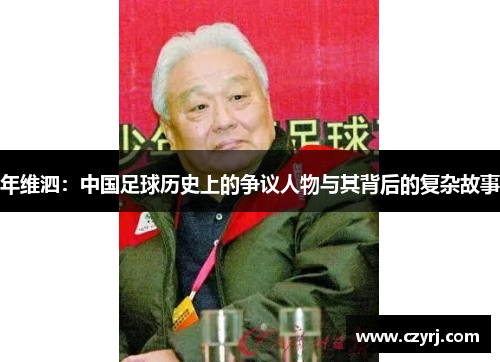 年维泗：中国足球历史上的争议人物与其背后的复杂故事